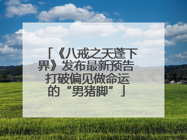 《八戒之天蓬下界》发布最新预告 打破偏见做命运的“男猪脚”