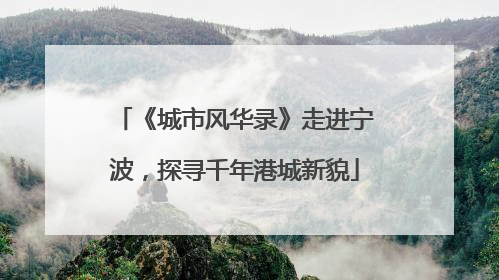 《城市风华录》走进宁波，探寻千年港城新貌