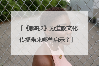 《哪吒2》为道教文化传播带来哪些启示？