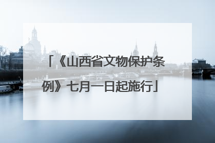《山西省文物保护条例》七月一日起施行