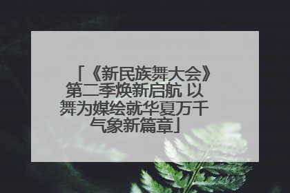 《新民族舞大会》第二季焕新启航 以舞为媒绘就华夏万千气象新篇章