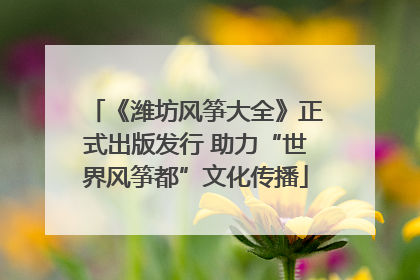 《潍坊风筝大全》正式出版发行 助力“世界风筝都”文化传播