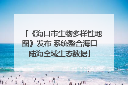 《海口市生物多样性地图》发布 系统整合海口陆海全域生态数据