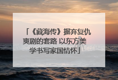 《藏海传》摒弃复仇爽剧的套路 以东方美学书写家国情怀