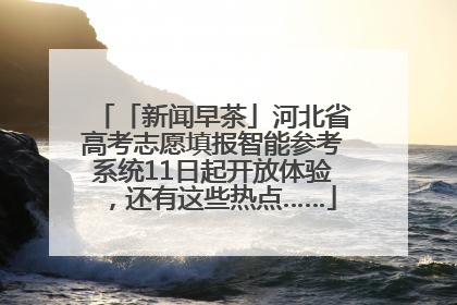 「新闻早茶」河北省高考志愿填报智能参考系统11日起开放体验，还有这些热点……