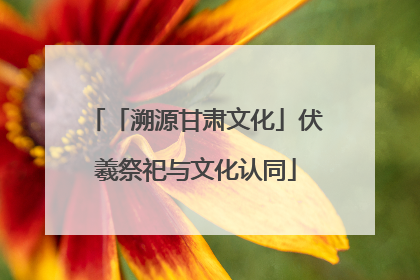 「溯源甘肃文化」伏羲祭祀与文化认同