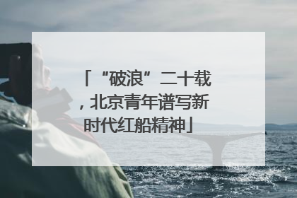 “破浪”二十载，北京青年谱写新时代红船精神
