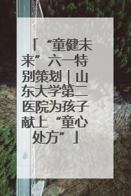 “童健未来”六一特别策划｜山东大学第二医院为孩子献上“童心处方”