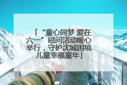 “童心同梦 爱在六一”慰问活动暖心举行，守护沈城困境儿童幸福童年