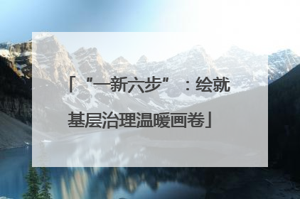 “一新六步”：绘就基层治理温暖画卷