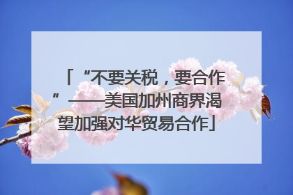 “不要关税，要合作”——美国加州商界渴望加强对华贸易合作