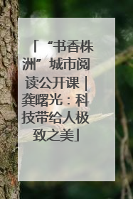 “书香株洲”城市阅读公开课｜龚曙光：科技带给人极致之美