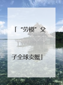 “劳模”父子全球卖蟹