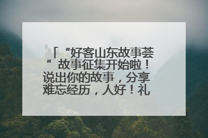 “好客山东故事荟”故事征集开始啦！说出你的故事，分享难忘经历，人好！礼品多！速来！