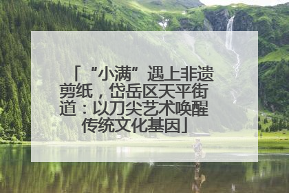 “小满”遇上非遗剪纸，岱岳区天平街道：以刀尖艺术唤醒传统文化基因