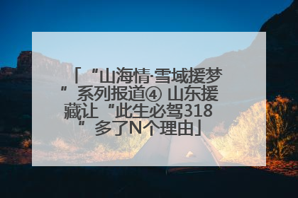 “山海情·雪域援梦”系列报道④ 山东援藏让“此生必驾318”多了N个理由