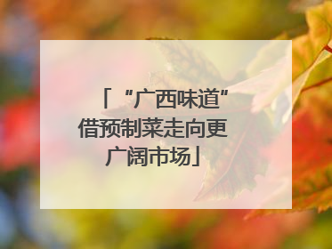 “广西味道”借预制菜走向更广阔市场