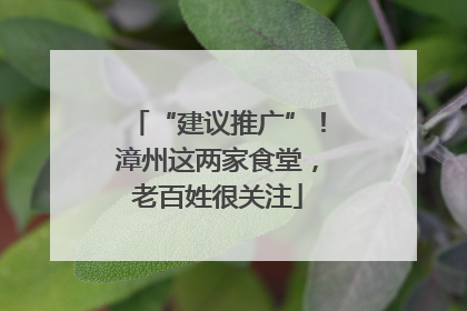 “建议推广”！漳州这两家食堂，老百姓很关注