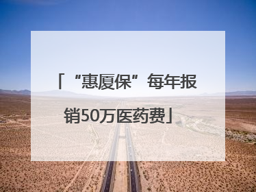 “惠厦保”每年报销50万医药费