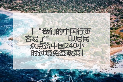 “我们的中国行更容易了”——印尼民众点赞中国240小时过境免签政策
