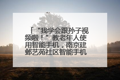 “我学会跟孙子视频啦！”教老年人使用智能手机，南京建邺艺苑社区智能手机课堂圆满落幕