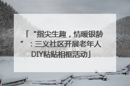 “指尖生趣，情暖银龄”：三义社区开展老年人DIY粘贴相框活动