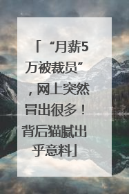 “月薪5万被裁员”，网上突然冒出很多！背后猫腻出乎意料