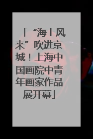 “海上风来”吹进京城！上海中国画院中青年画家作品展开幕