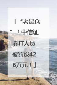 “老鼠仓”！中信证券IT人员被罚没426万元！