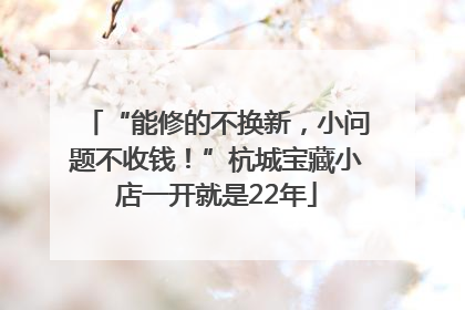 “能修的不换新，小问题不收钱！”杭城宝藏小店一开就是22年