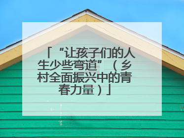 “让孩子们的人生少些弯道”（乡村全面振兴中的青春力量）