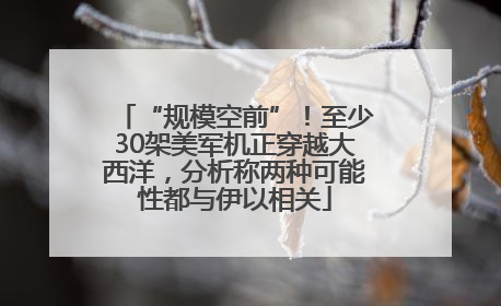 “规模空前”！至少30架美军机正穿越大西洋，分析称两种可能性都与伊以相关