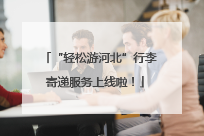“轻松游河北”行李寄递服务上线啦！