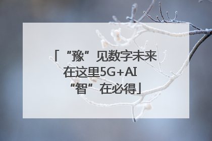 “豫”见数字未来 在这里5G+AI“智”在必得