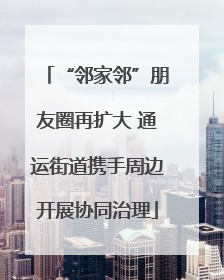 “邻家邻”朋友圈再扩大 通运街道携手周边开展协同治理