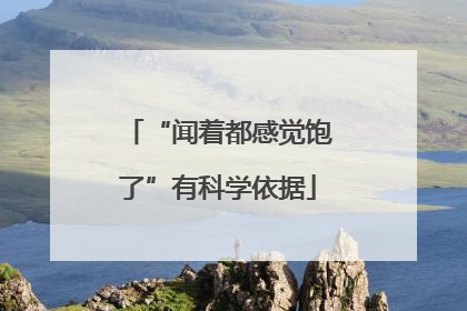 “闻着都感觉饱了”有科学依据