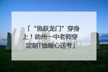 “鱼跃龙门”穿身上！德州一中老师穿定制T恤暖心送考