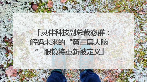 灵伴科技副总裁宓群：解码未来的“第三层大脑” 眼镜将重新被定义