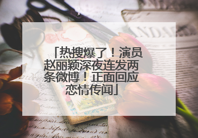 热搜爆了！演员赵丽颖深夜连发两条微博！正面回应恋情传闻