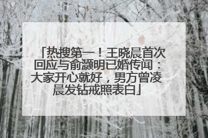 热搜第一！王晓晨首次回应与俞灏明已婚传闻：大家开心就好，男方曾凌晨发钻戒照表白