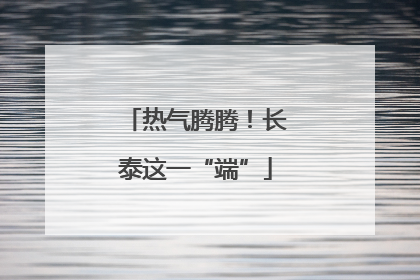 热气腾腾！长泰这一“端”