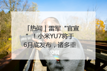 热闻｜雷军“官宣”！小米YU7将于6月底发布，诸多重磅新品一起发布！唯独价格“卖关子”