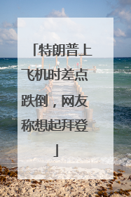 特朗普上飞机时差点跌倒，网友称想起拜登