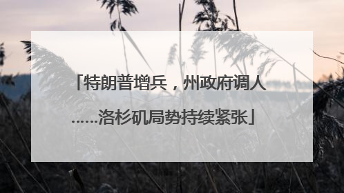 特朗普增兵，州政府调人……洛杉矶局势持续紧张