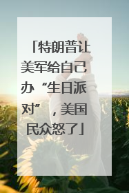 特朗普让美军给自己办“生日派对”，美国民众怒了