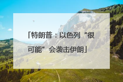特朗普：以色列“很可能”会袭击伊朗