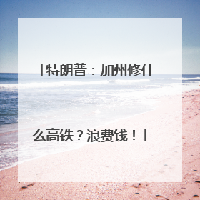特朗普：加州修什么高铁？浪费钱！