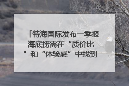 特海国际发布一季报 海底捞需在“质价比”和“体验感”中找到平衡｜新经济观察