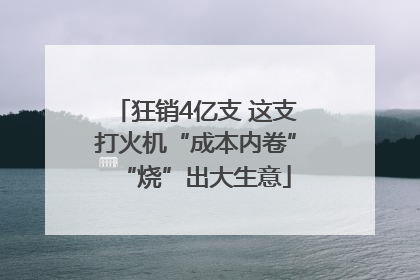 狂销4亿支 这支打火机“成本内卷”“烧”出大生意
