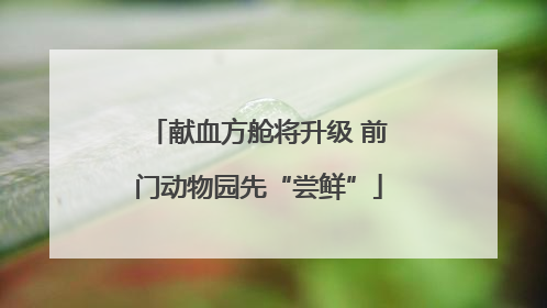 献血方舱将升级 前门动物园先“尝鲜”